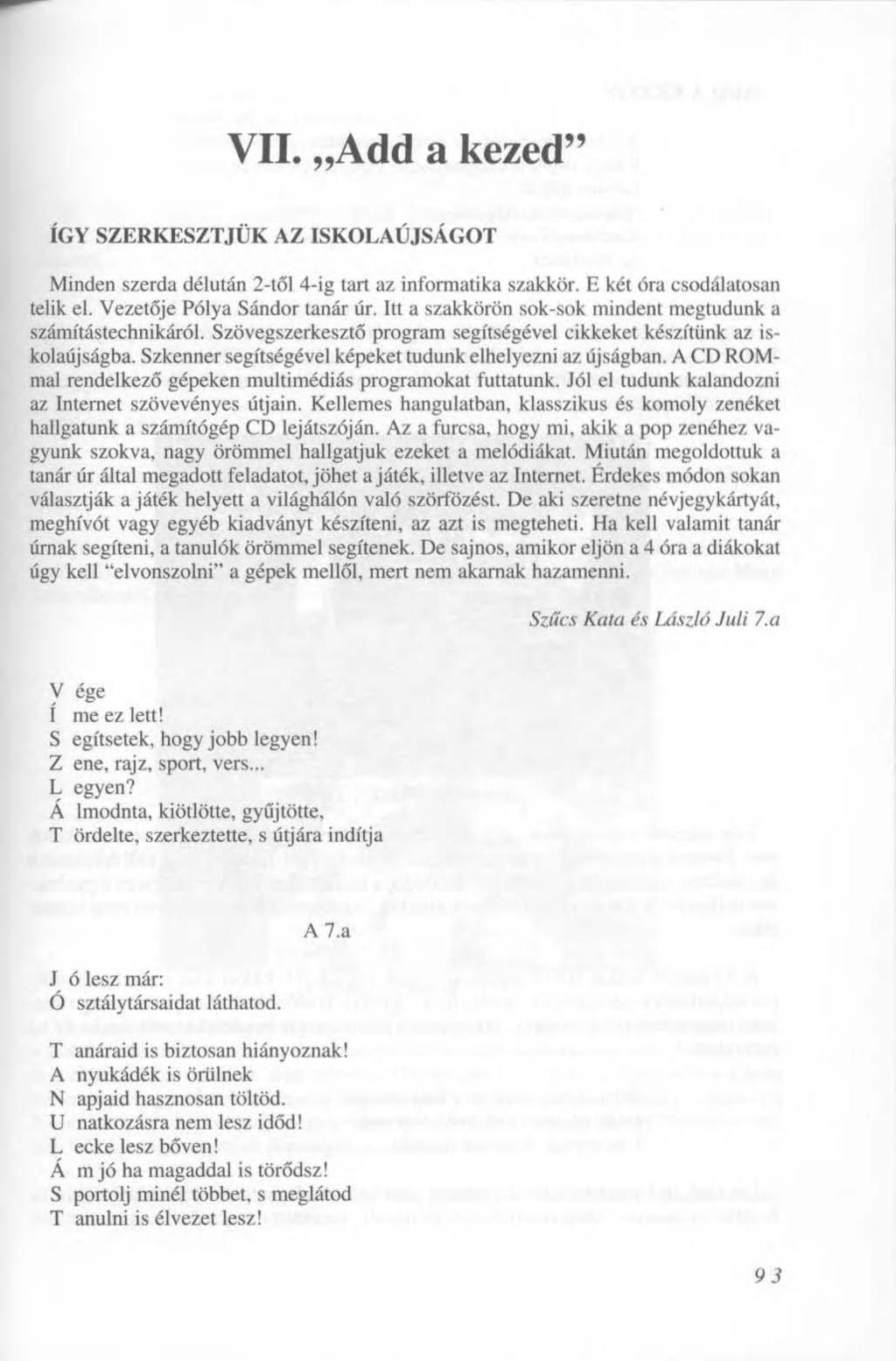 VII. Add a kezed" ÍGY SZERKESZTJÜK AZ ISKOLAÚJSÁGOT Minden szerda délután 2-től 4-ig tart az informatika szakkör. E két óra csodálatosan telik el. Vezetője Pólya Sándor tanár úr.