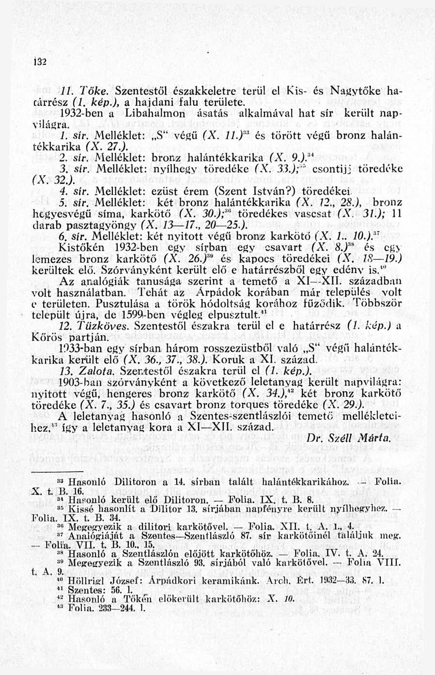 132 11. Töke. Szentestől északkeletre terül el Kis- és Nagytőke hacárrész (1. kép.), a hajdani falu területe. 1932-ben a Libahalmon ásatás alkalmával hat sír került napvilágra. 1. sír. Melléklet: S" végű (X.