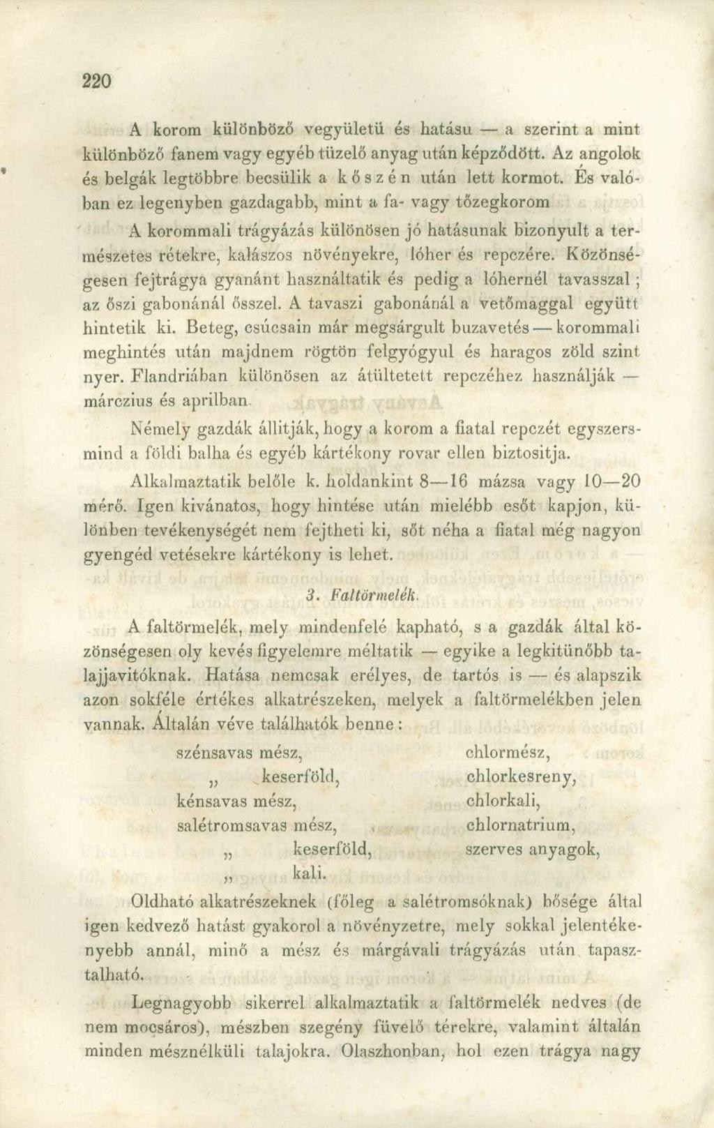 A korom különböző vegyületü és hatású a szerint a mint különböző fanem vagy egyéb tüzelő anyag után képződött. Az angolok és belgák legtöbbre becsülik a kőszén után lett kormot.