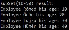 Példakód SortedSet System.out.println("\nsubSet(10-50) result:"); SortedSet subset = set.subset(new Employee("Rómeó", 10), new Employee("Eszmeralda", 50)); Iterator subsetit = subset.