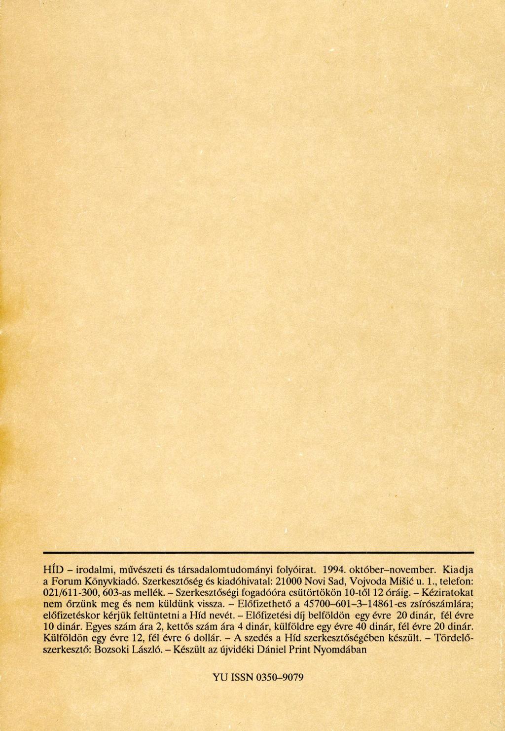 HÍD - irodalmi, művészeti és társadalomtudományi folyóirat. 1994. október-november. Kiadja a Forum Könyvkiadó. Szerkesztőség és kiadóhivatal: 21000 Novi Sad, Vojvoda MiSié u. 1., telefon: 021/611-300, 603-as mellék.