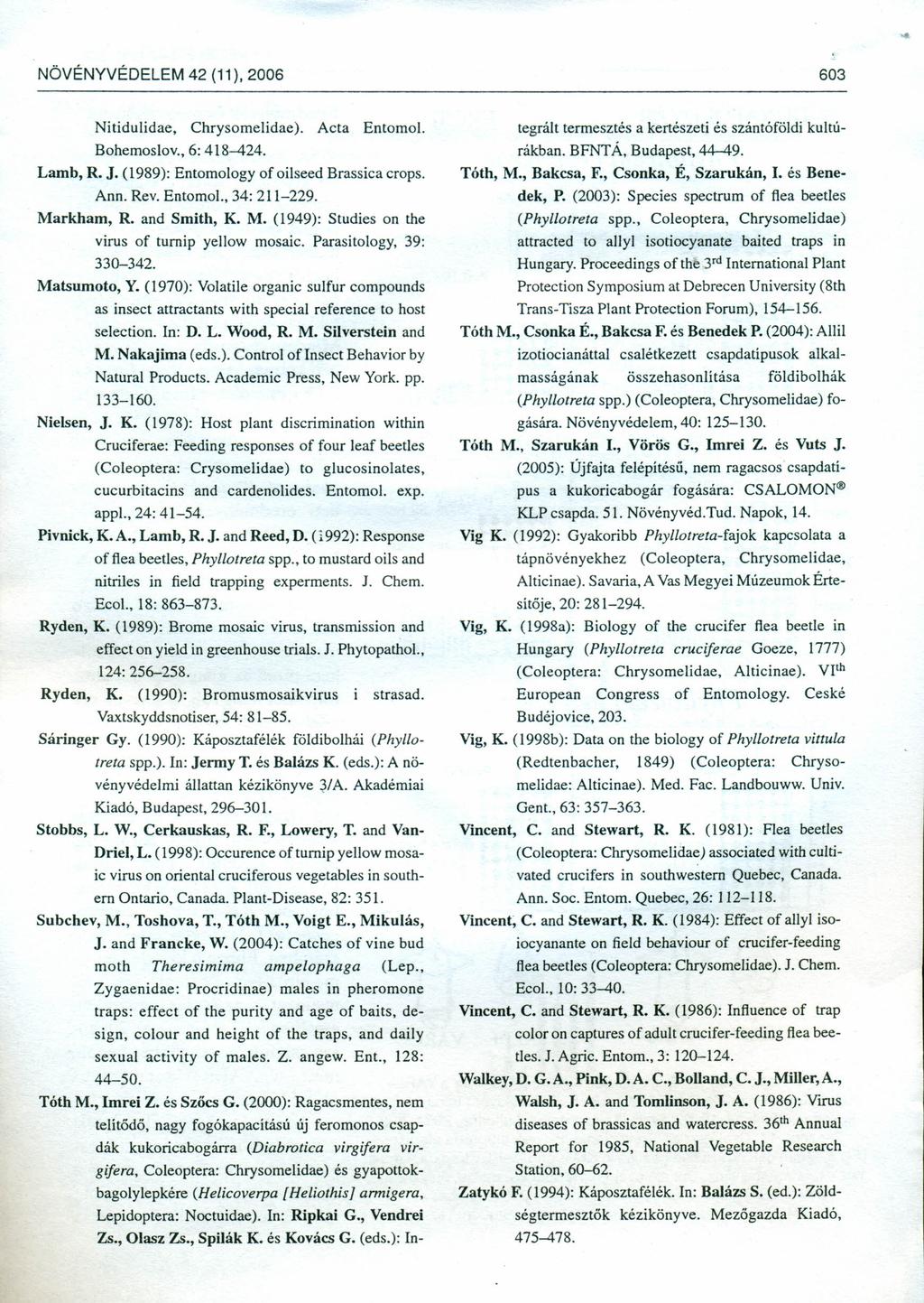 NÖVÉNYVÉDELEM 42 (11), 2006 603 Nitidulidae, Chrysomelidae). Acta Entomo\. Bohemoslov., 6: 418-424. Lamb, R. J. (1989): Entomology of oilseed Brassica crops. Ann. Rev. Entomo\., 34: 211-229.