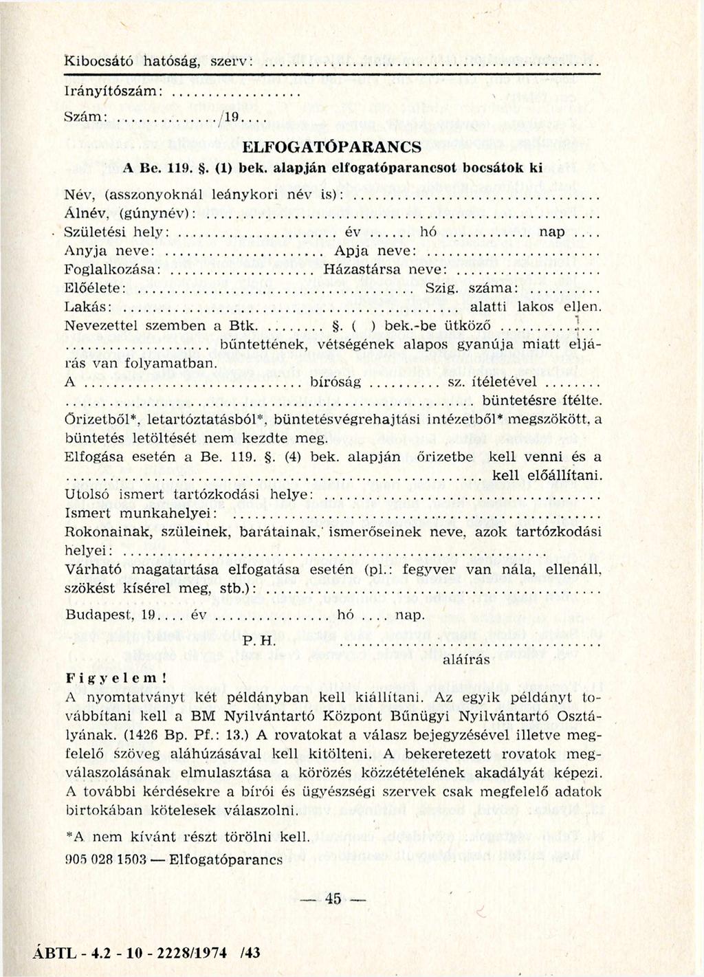 K ibocsátó hatóság, szerv: Irá n y ító szám :... Szám :... 19... ELFOGATÓPARANCS A Be. 119. 8. (1) bek. alapján elfogatóparancsot bocsátok ki Név, (asszonyoknál leánykori név is ):.