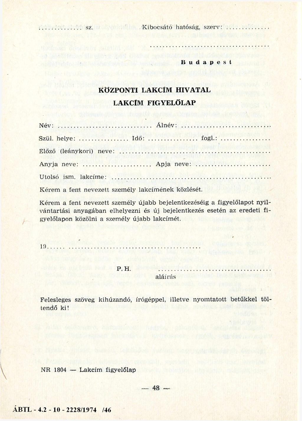 K ibocsátó hatóság, szerv Budapest KÖZPONTI LAKCÍM HIVATAL LAKCÍM FIGYELÖLAP N év: Á lnév: Szül. helye: Idő: l'ogl.: Előző (leánykori) neve: A nyja neve: A pja neve: U tolsó ism. lakcím e:.