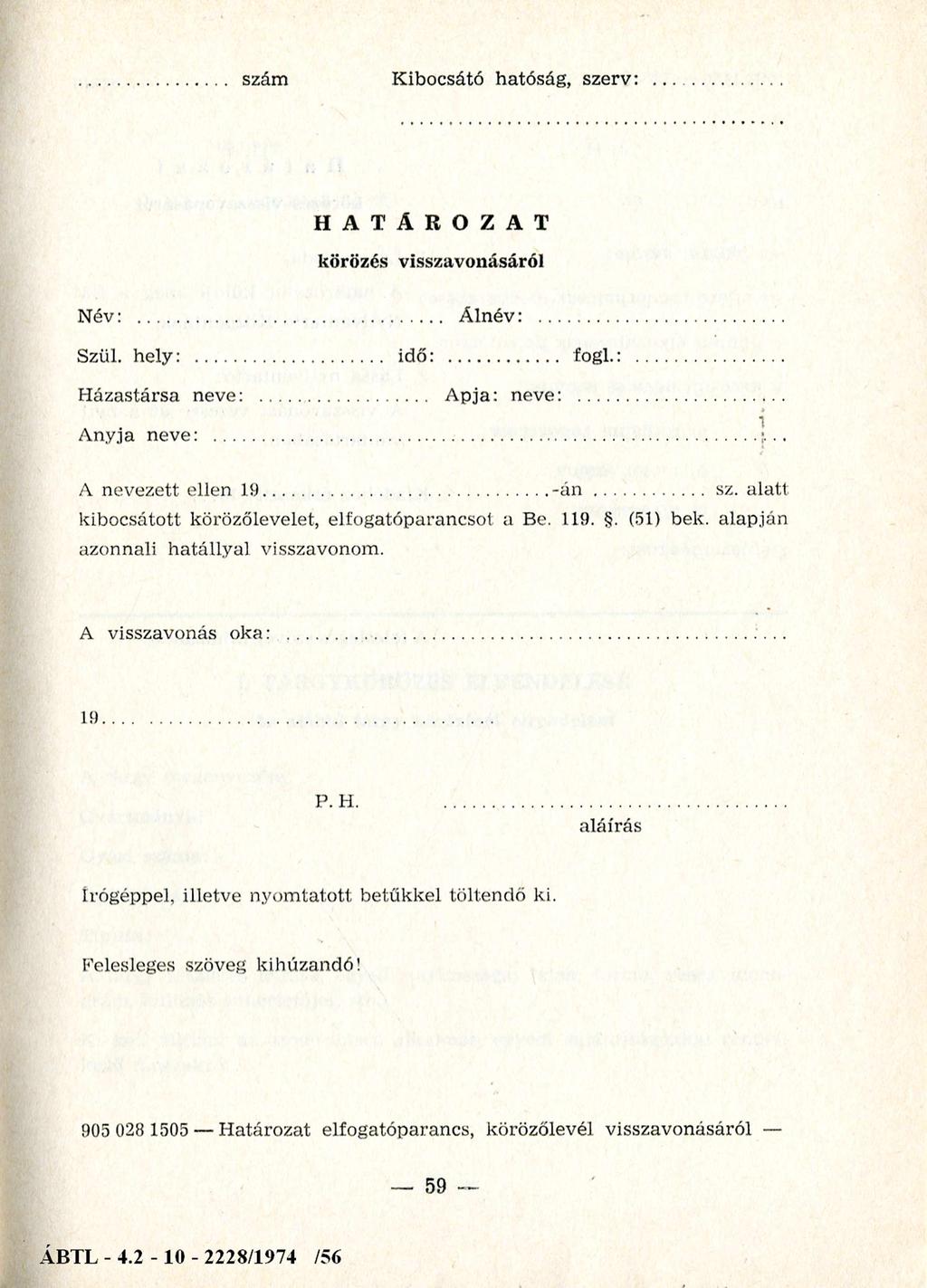 szám Kibocsátó hatóság, szerv: HATÁROZAT körözés visszavonásáról N év:... Á lnév:... Szül. hely:... idő:... fogl. H ázastársa neve:... Apja: neve:... A nyja neve:... A nevezett ellen 19... - á n... sz. a la tt kibocsátott körözőlevelet, elfogatóparancsot a Be.