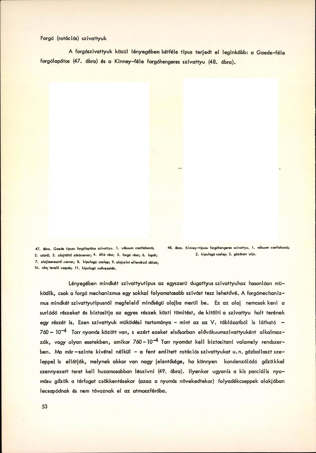 Forgó (rotációs) szivattyúk A forgószivattyuk közül lényegében kétféle típus terjedt el leginkább: a Gaede-féle forgólapátos (47. ábra) és a Kinney-féle forgóhengeres szivattyú (48. ábra). 47. ábra. Gaede tipusu forgólapátos szivattyú.