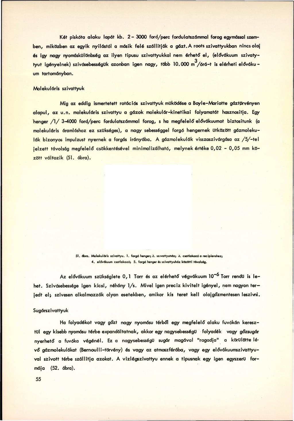 Két piskóta alakú lapát kb. 2-3000 ford/регс fordulatszámmal forog egymással szemben, miközben az egyik nyílástól a másik felé szállítják a gázt.