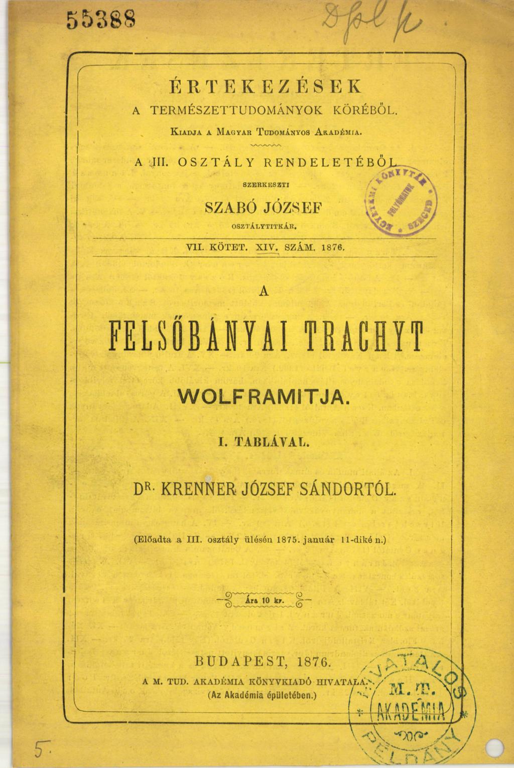 ERTEKEZESE К A TERMÉSZETTUDOMÁNYOK KÖRÉBŐL. K iadja a M agyar T udományos A kadém ia. А III. OSZTÁLY RENDELETEB SZERKESZTI SZABÓ JÓZSEF OSZTÁI.YTITKÁII. VII. KÖTET. XIV. SZÁM. 1876.
