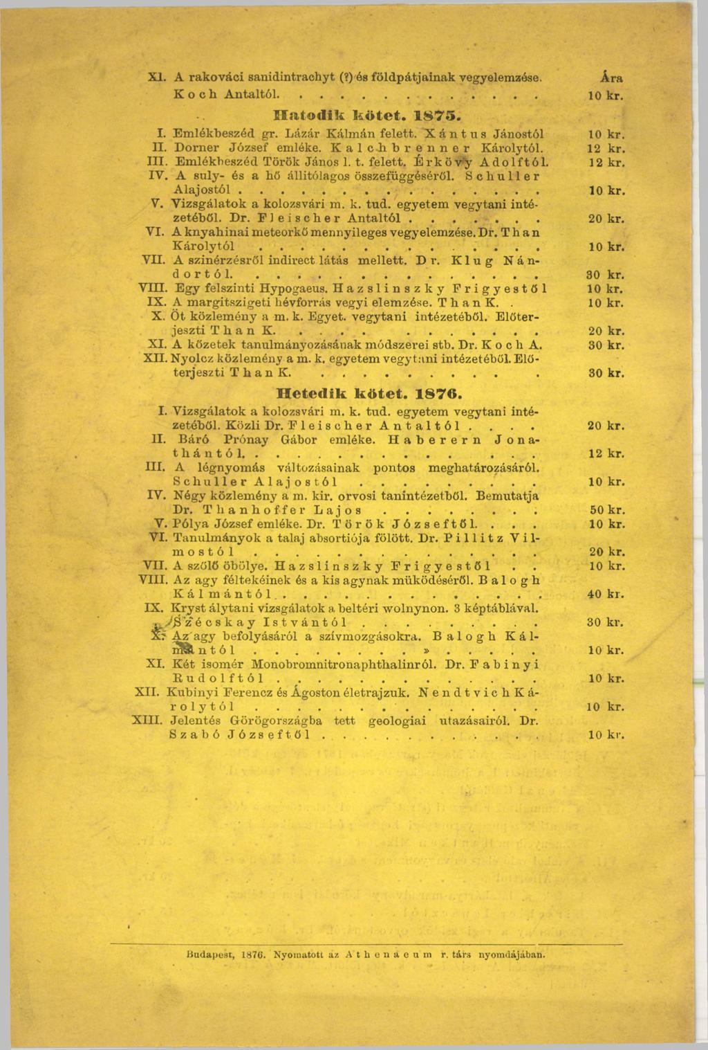 XI. A rakováci sanidintrachyt (?) és földpátjainak vegyelemzése. Ára К о e h A ntaltól... 10 kr. Hatodik kötet. 1875. I. Em lékbeszéd gr. Lázár K álm án felett. Xántus Jánostól 10 kr. П.