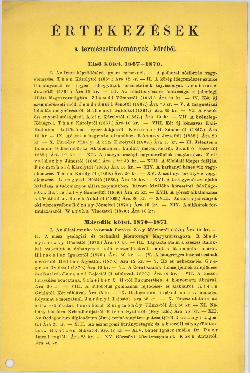 Ér t e k e z é se k a természettudományok köréből. Első UOtet. 1867-1870. I. Az Ózon képződéséről gyors égéseknél. A polhorai sósforrás vegyelemzése. Than K árolytól (1867.) Ara 12 kr. II.