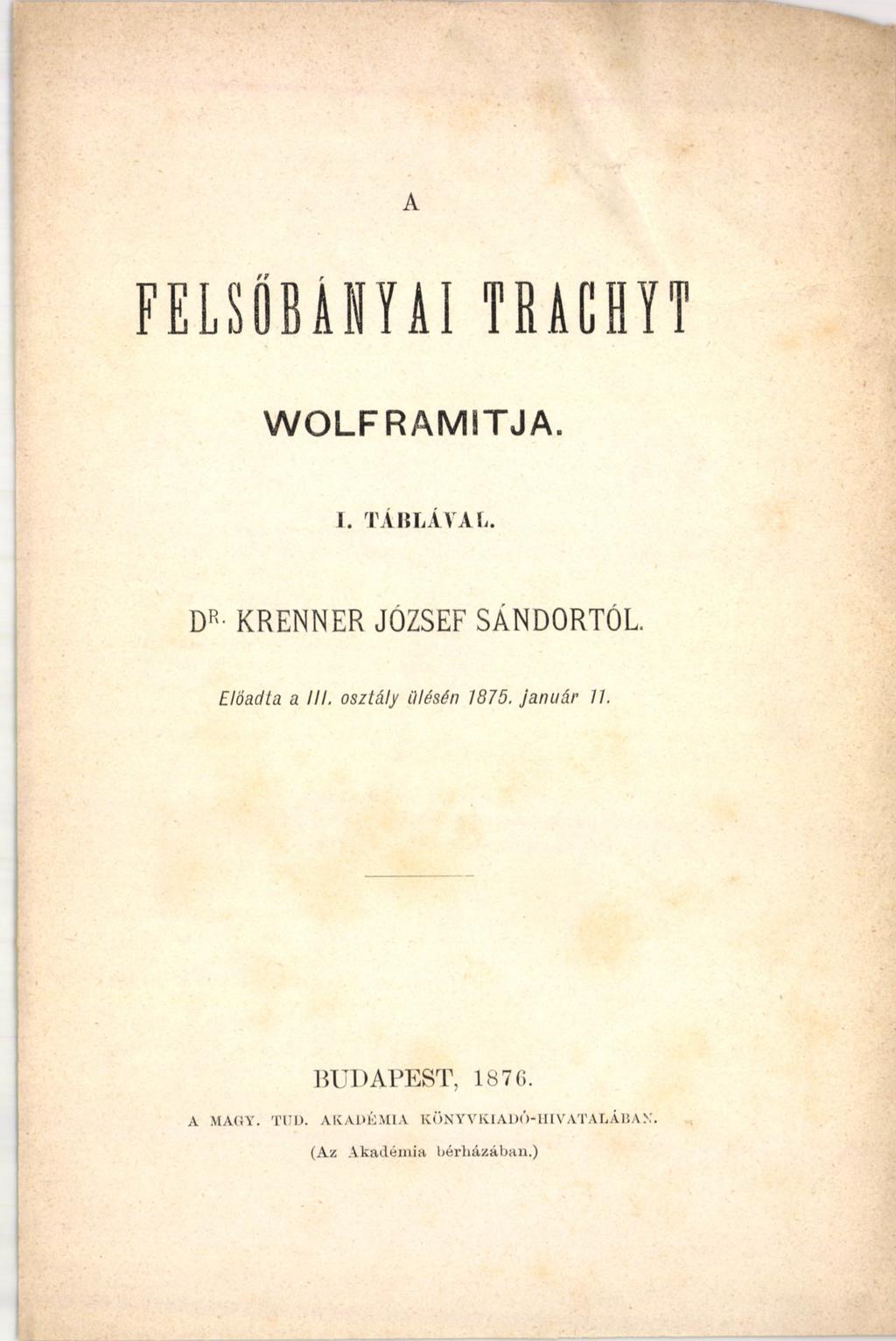 A F E L S Ő B Á N Y Á I TRACHYT WOLFRAMSTJA. I. TÁBLÁVAL. DR- KRENNER JÓZSEF SÁNDORTÓL. Előadta a III.