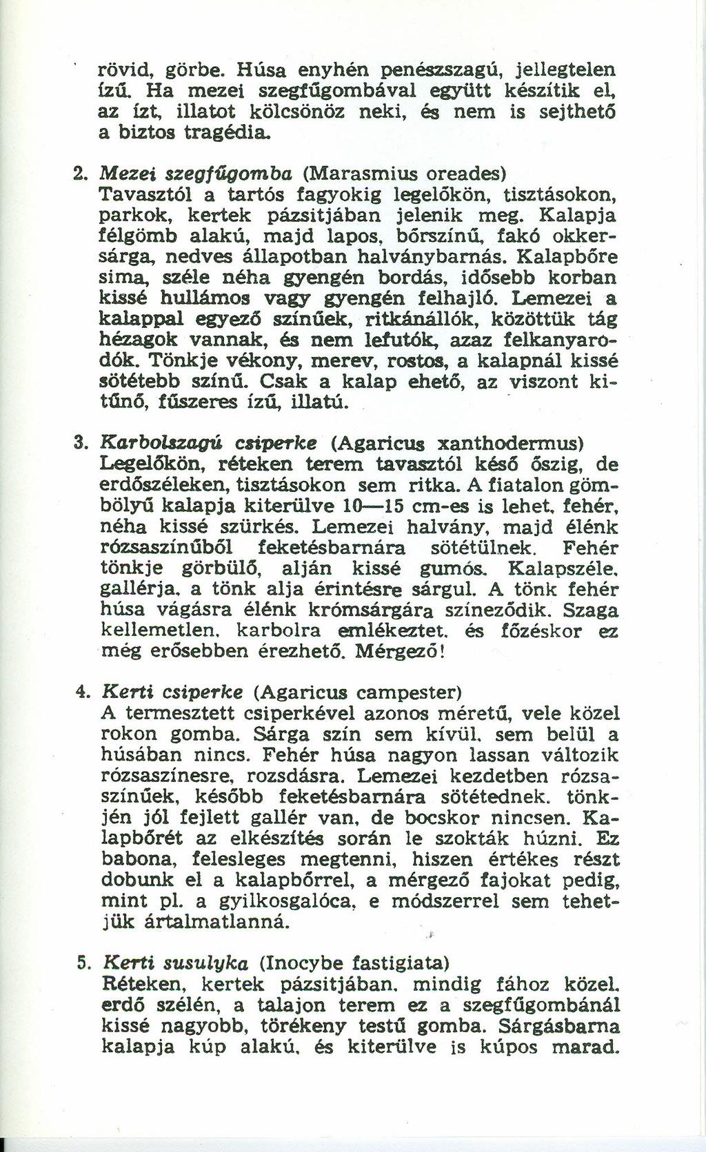 rövid, görbe. Húsa enyhén penészszagú, jellegtelen ízű. Ha mezeí szegfűgombával együtt készítik el. az ízt, illatot kölcsönöz neki, és nem is sejthető a biztos tragédia. 2.