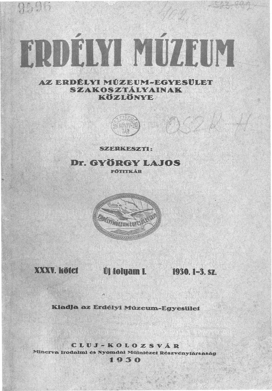 ERDÉLYI HtoH AZ ERDÉLYI MÚZEUM-EGYESÜLET SZAKOSZTÁLYAINAK KÖZLÖNYE SZERKESZTI: Dr. GYÖRGY LAJOS FŐTITKÁR xxxi. hüci Cf foivami 1930.