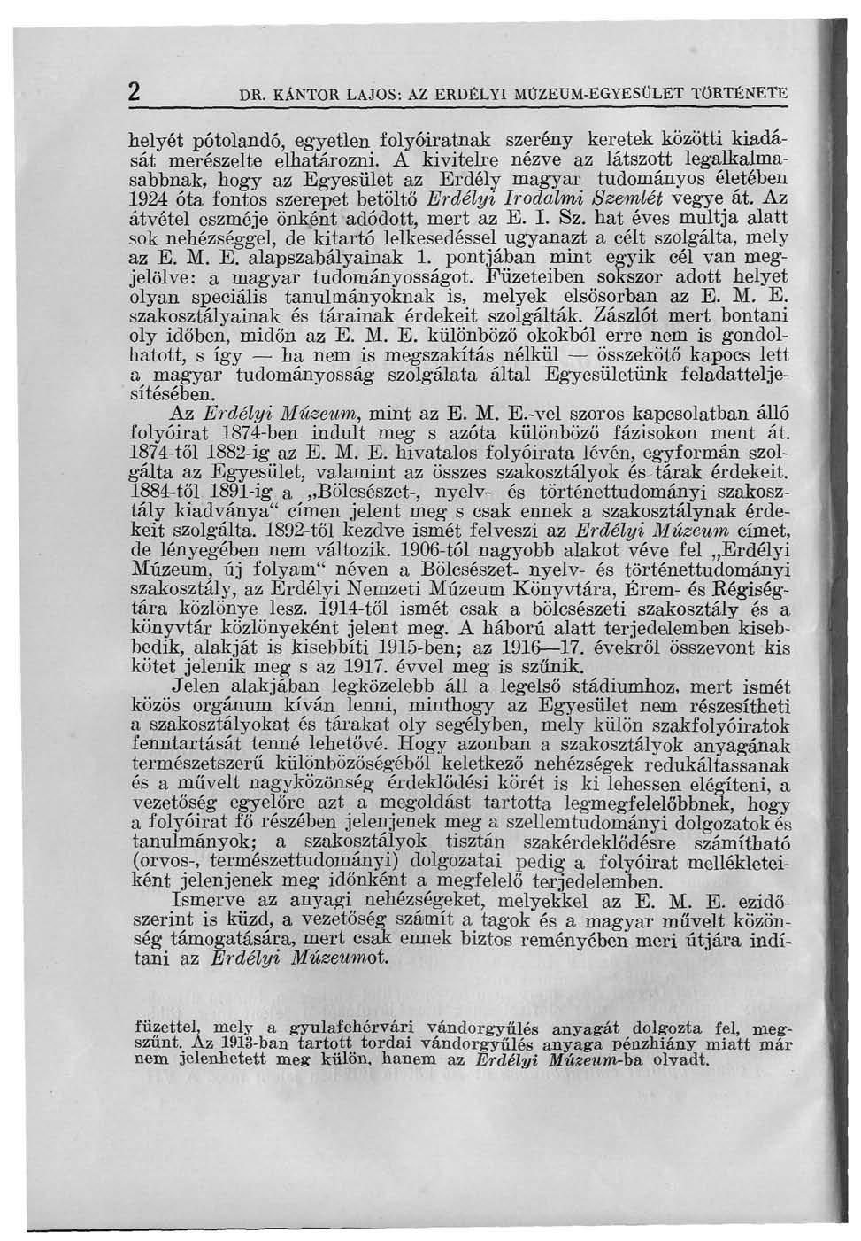 2 DR. KÁNTOR LAJOS: AZ ERDÉLYI MÚZEUM-EGYESÜLET TÖRTENETE helyét pótolandó, egyetlen folyóiratnak szerény keretek közötti kiadását merészelte elhatározni.