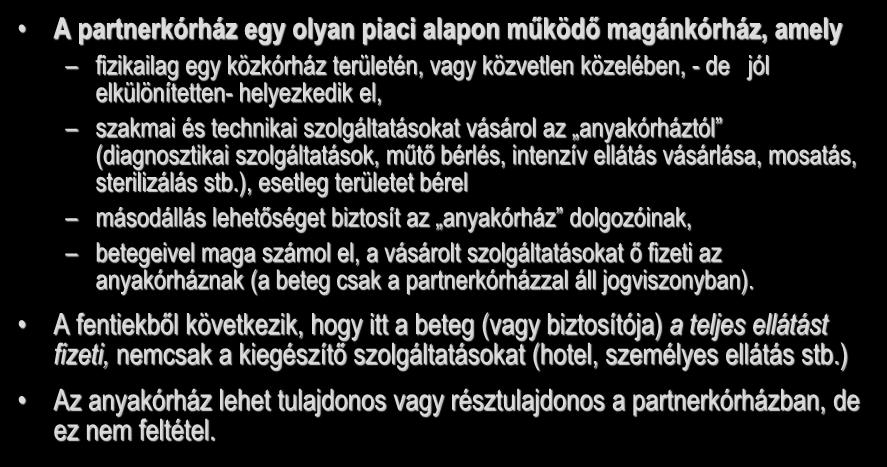 Partnerkórházi rendszer A partnerkórház egy olyan piaci alapon működő magánkórház, amely fizikailag egy közkórház területén, vagy közvetlen közelében, - de jól elkülönítetten- helyezkedik el, szakmai