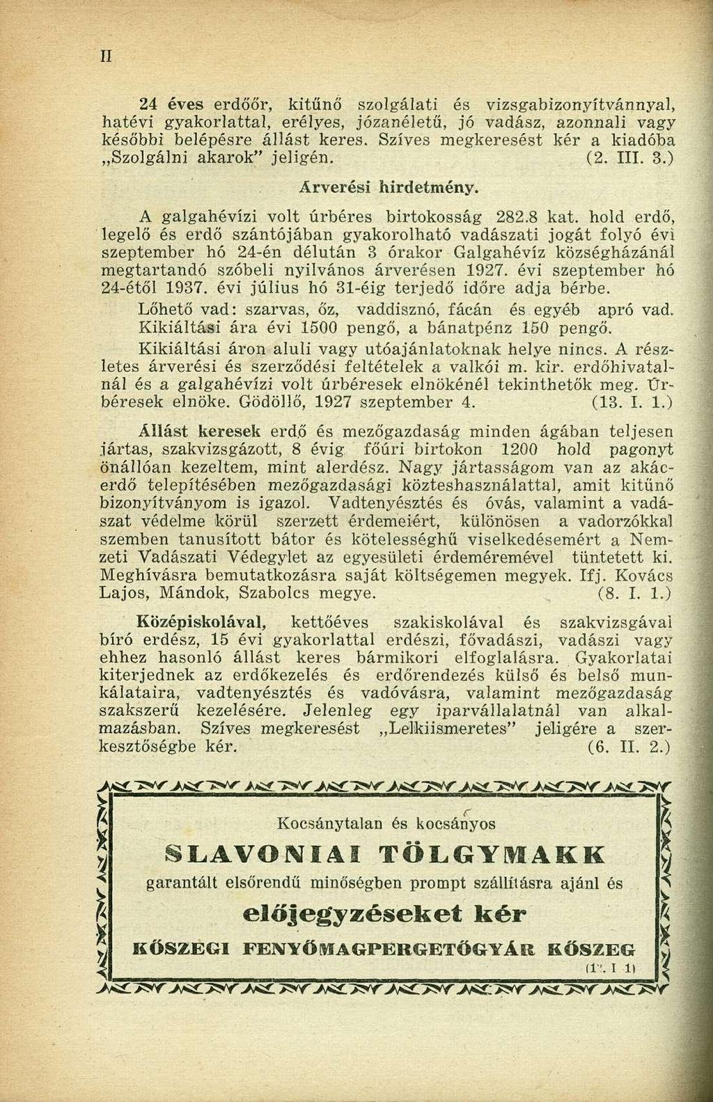 24 éves erdőőr, kitűnő szolgálati és vizsgabizonyítvánnyal, hatévi gyakorlattal, erélyes, józanéletű, jó vadász, azonnali vagy későbbi belépésre állást keres.