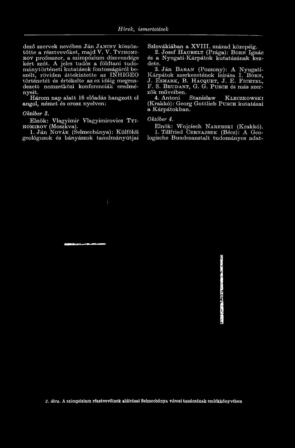 eredményeit. Három nap alatt 16 előadás hangzott el angol, német és orosz nyelven: Október 3. Elnök: Vlagyimir Vlagyimirovics TYI- HOMIROV (Moszkva). 1. Ján NOVAK (Selmecbánya): Külföldi geológusok és bányászok tanulmányútjai Szlovákiában a XVIII.