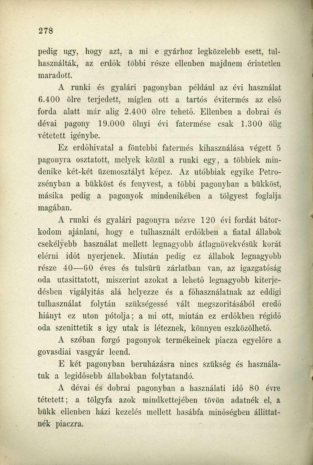 pedig ugy, hogy azt, a mi e gyárhoz legközelebb esett, tulhasználták, az erdők többi része ellenben majdnem érintetlen maradott. A runki és gyalári pagonyban például az évi használat 6.