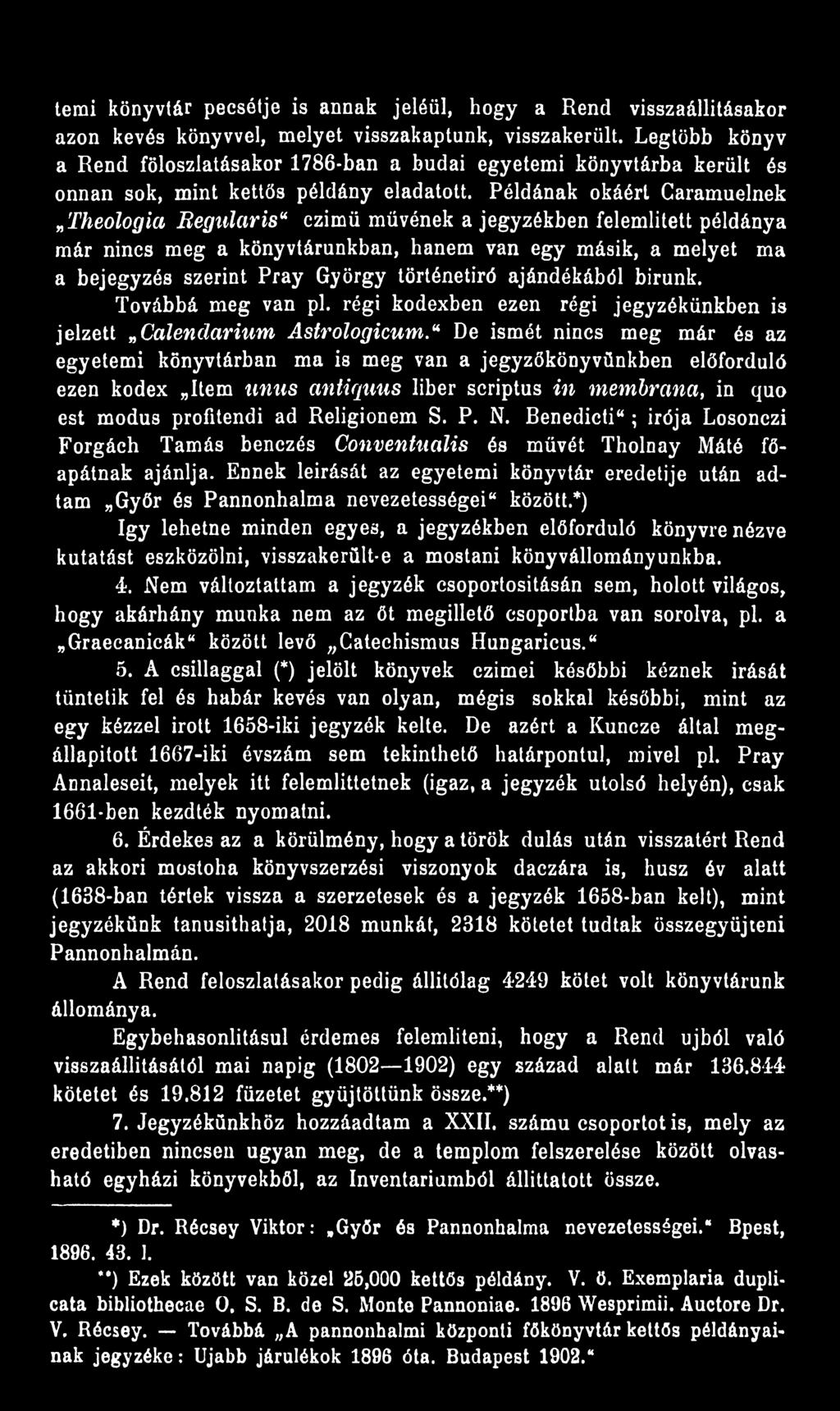 Példának okáért Caramuelnek Theologia Regularis czimü müvének a jegyzékben felemlített példánya már nincs meg a könyvtárunkban, hanem van egy másik, a melyet ma a bejegyzés szerint Pray György