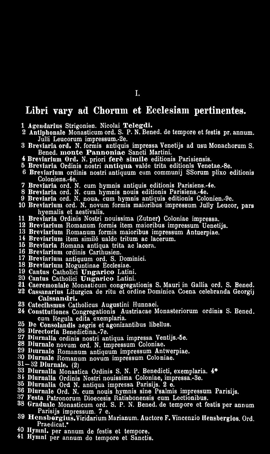11 Breviaria Ordinis Nostri nouissima (Zutner) Coloniae impressa. 12 Breviarium Romanum formis item maioribus impressum Uenetijs. 13 Breviarium Romanum formis maioribus impressum Antuerpiae.