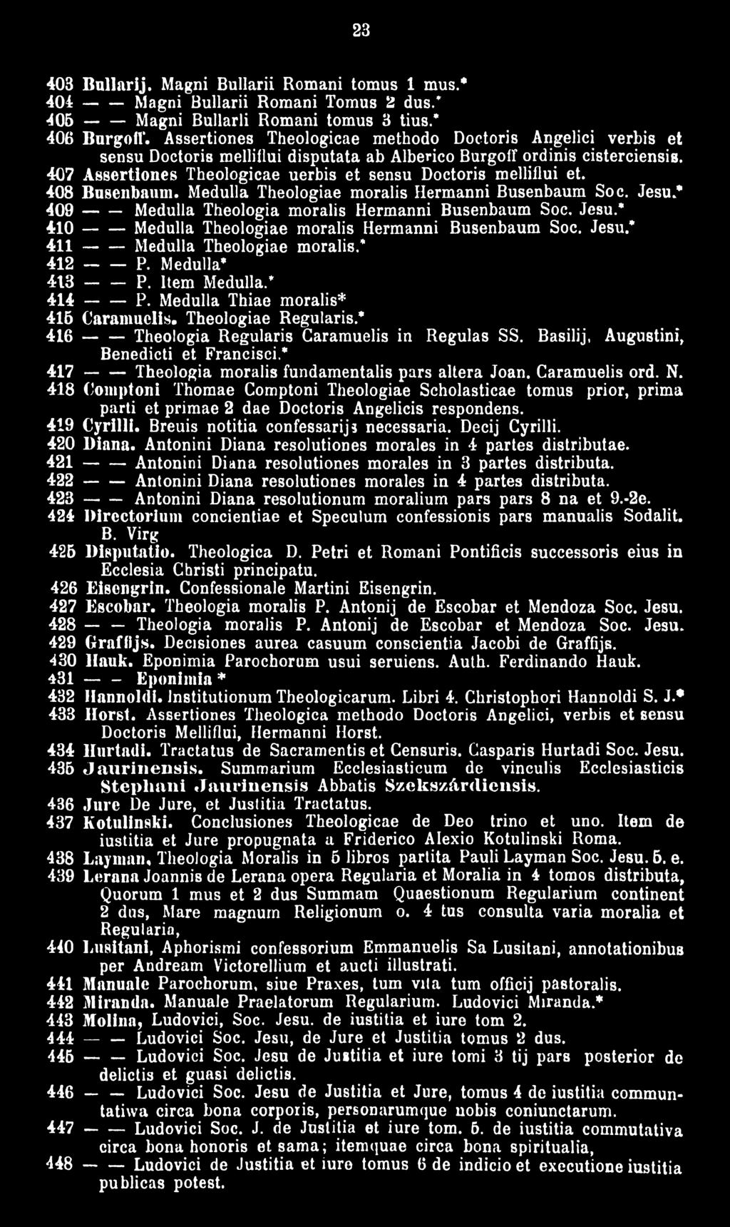 407 Assertiones Theologicae uerbis et sensu Doctoris melliflui et. 408 Busenbaum. Medulla Theologiae moralis Hermanni Busenbaum Soc. Jesu.