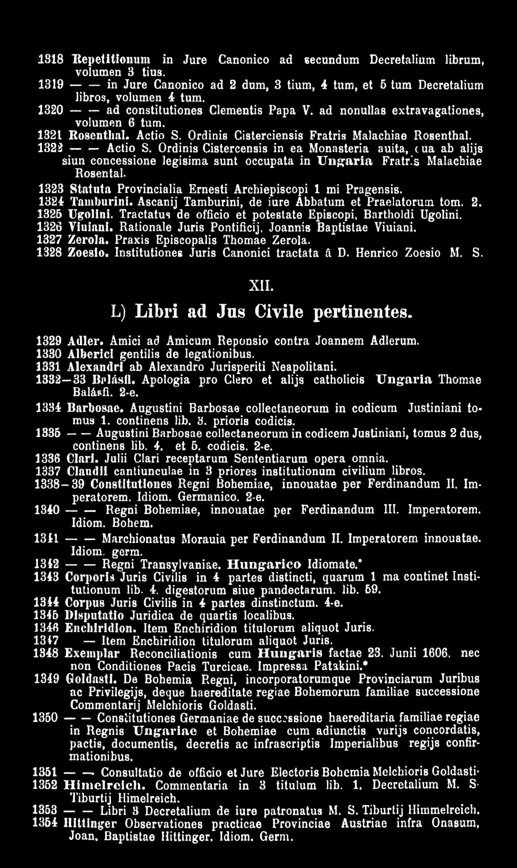 Tractatus de officio et potestate Episcopi, Bartholdi Ugolini. 1326 Viuiani. Rationale Juris Pontificij, Joannis Baptistae Viuiani. 1327 Zerola. Praxis Episcopalis Thomae Zerola. 1328 Zoesio.