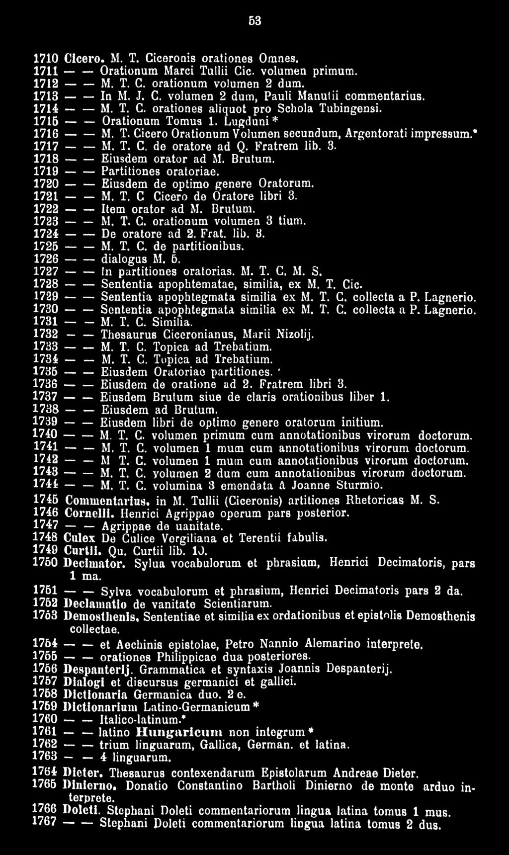 Fratrem lib. 3. 1718 ---- Eiusdem orator ad M. Brutum. 1719 ---- Partitiones oratoriae. 1720 ------ Eiusdem de optimo genere Oratorum. 1721 M. T. C Cicero de Oratore libri 3.
