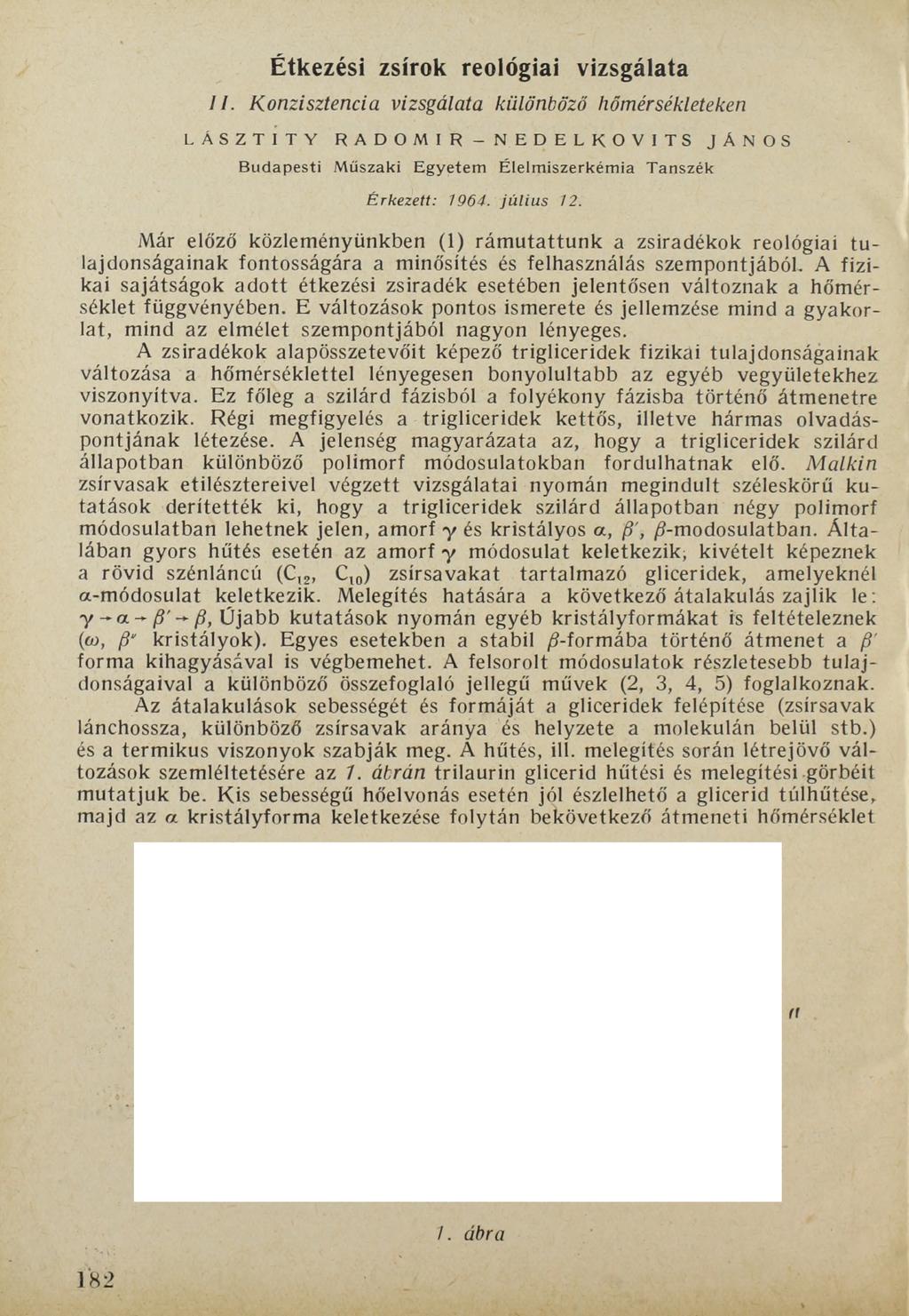 Étkezési zsírok reológiai vizsgálata II. Konzisztencia vizsgálata különböző hőmérsékleteken LÁSZTITY RADOMIR-NEDELKOVITS JÁNOS Budapesti Műszaki Egyetem Élelmiszerkémia Tanszék Érkezett: 1964.