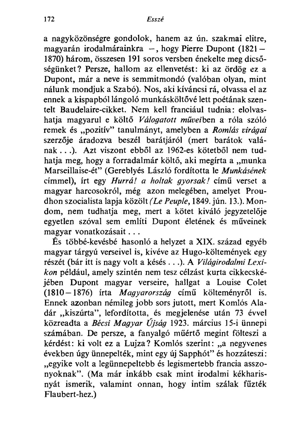 172 Esszé a nagyközönségre gondolok, hanem az ún. szakmai elitre, magyarán irodalmárainkra, hogy Pierre Dupont (1821 1870) három, összesen 191 soros versben énekelte meg dicsőségünket?