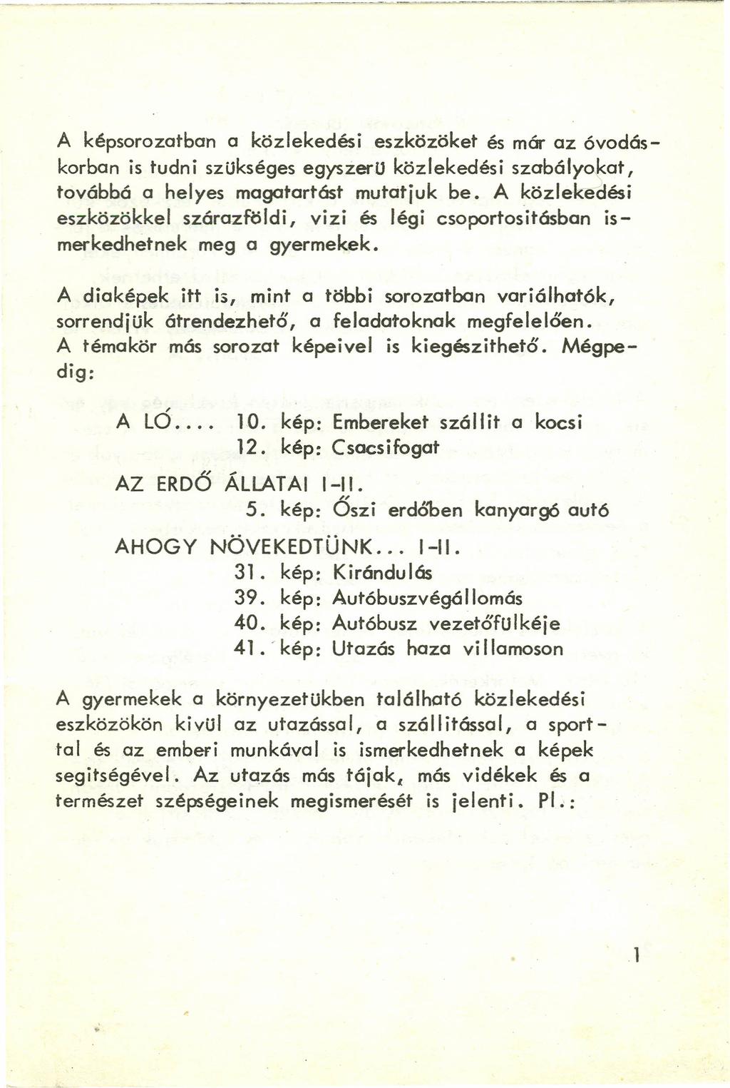 A képsorozatban a közlekedési eszközöket és már az óvodáskorban is tudni szükséges egyszeru közlekedési szabályokat, továbbá a helyes magatartást mutatjuk be.