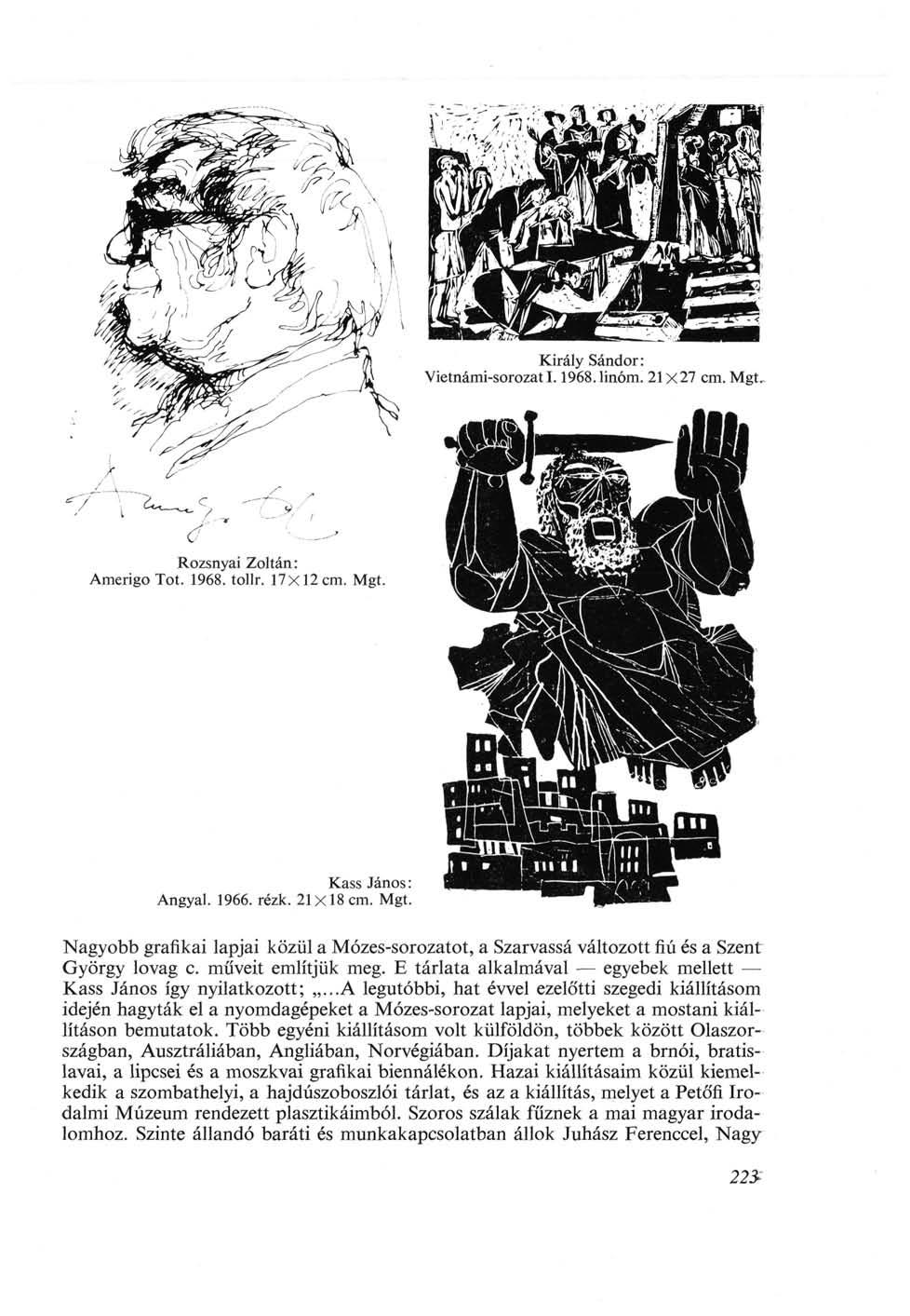 Király Sándor: Vietnámi-sorozati. 1968.linóm. 21 x27 cm. Mgt, v Rozsnyai Zoltán: Amerigo Tot. 1968. tollr. 17x12 cm. Mgt. Kass János : Angyal. 1966. rézk. 21x18 cm. Mgt. Nagyobb grafikai lapjai közül a Mózes-sorozatot, a Szarvassá változott fiú és a Szent György lovag с műveit említjük meg.