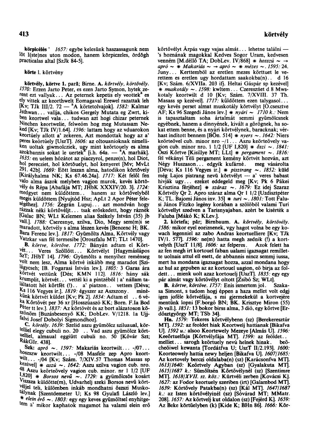 413 körpicélés ' 1657: egybe kelesünk haszassagunk nem löt I(ste)nes uton modon, hanem kŏrpiczeles, ŏrdŏgh practicalas altal [SzJk 84-5]. körte l. kört vény körtvély, körtve 1. pară; Birne. A.