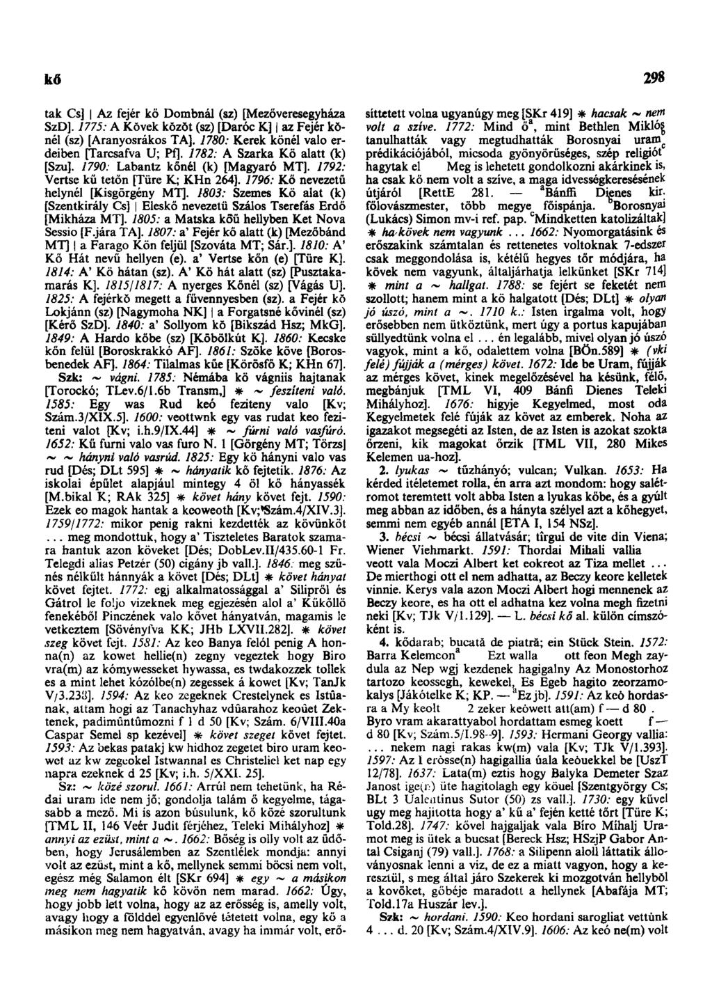 kő 298 tak Cs] Az fejér kő Dombnál (sz) [Mezőveresegyháza SzD]. 1775: A Kövek kŏzŏt (sz) [Daróc K] az Fejér kőnél (sz) [Aranyosrákos TA]. 1780: Kerek kőnél való erdeiben [Tarcsafva U; PfJ.