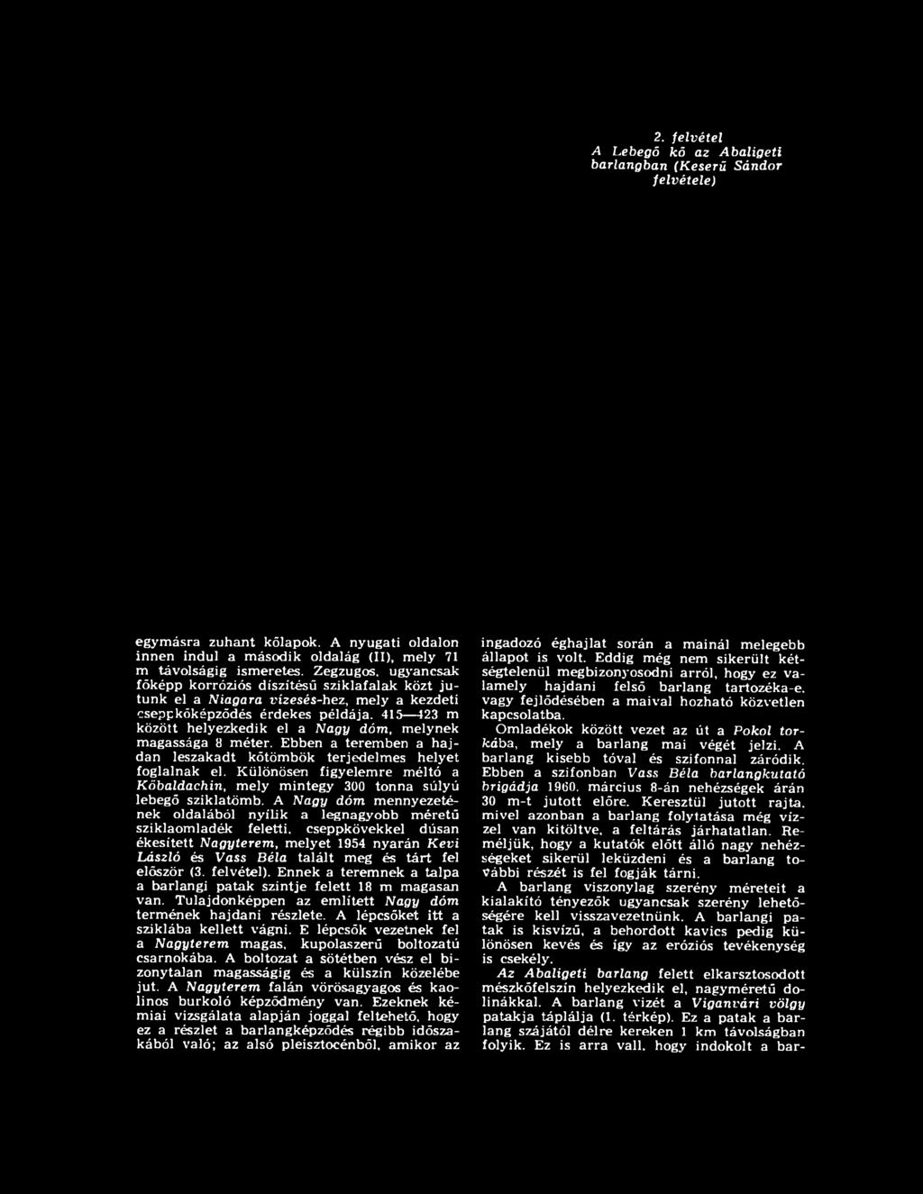 A Nagy dóm mennyezetének oldalából nyílik a legnagyobb méretű sziklaomladék feletti, cseppkövekkel dúsan ékesített Nagyterem, melyet 1954 nyarán Kevi László és Vass Béla talált meg és tárt fel