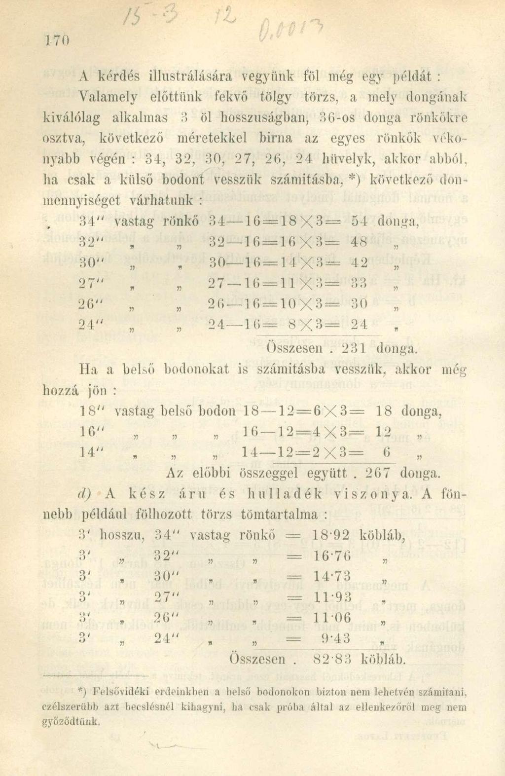 170 V A kérdés illustrálására vegyünk föl még egy példát : Valamely előttünk fekvő tölgy törzs, a mely dongának kiválólag alkalmas 3 öl hosszúságban, 3G-os donga rönkökre osztva, következő méretekkel