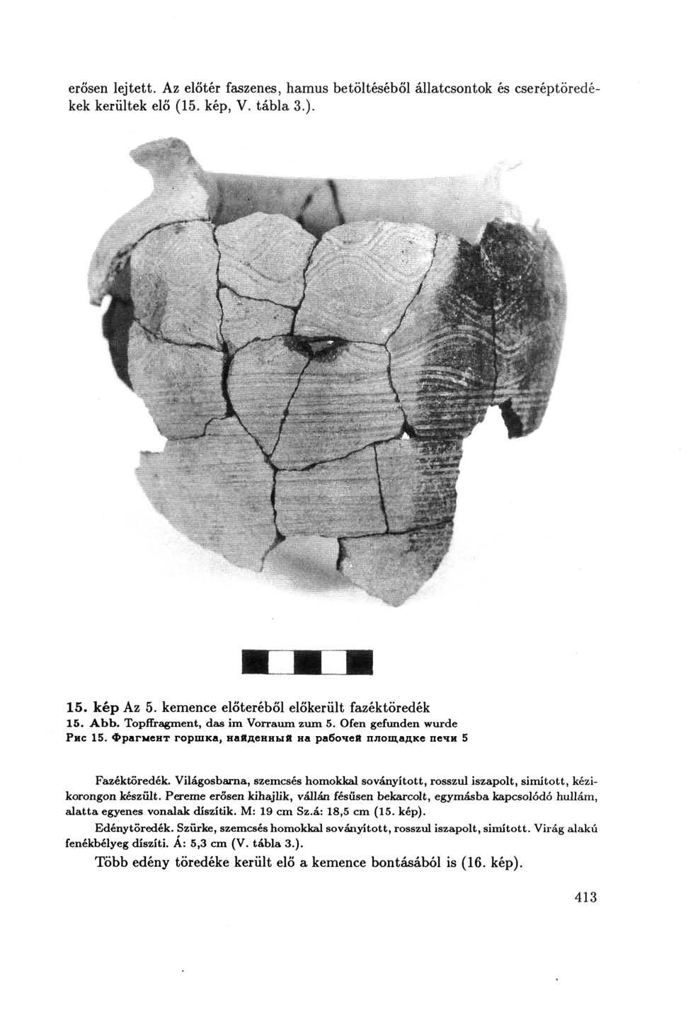 erősen lejtett. Az előtér faszenes, hamus betöltéséből állatcsontok és cseréptöredékek kerültek elő (15. kép, V. tábla 3.). 15. kép Az 5. kemence előteréből előkerült fazéktöredék 15. Abb.