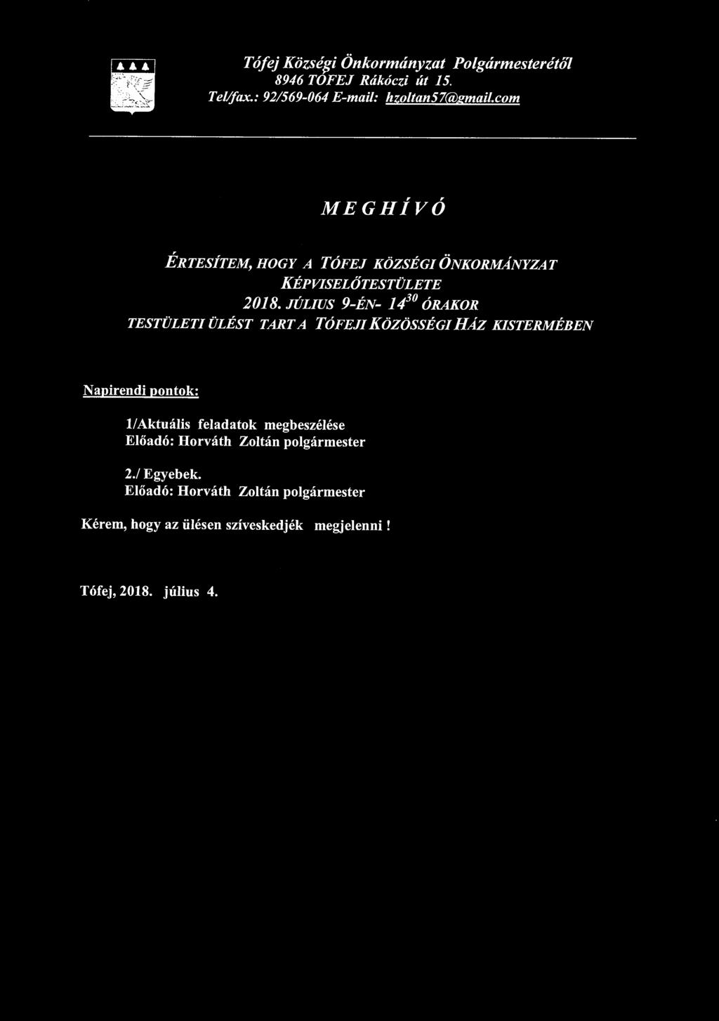 Tófej Közsé$i Önkormányzat Polgármesterétől 8946 TOFEJ Rákóczi út 15. Tellfax.: 921569-064 E-mail: hzoltan57@gmail.com MEGHÍVÓ ÉRTESÍTEM, HOGY A TÓFEJ KÖZSÉGI ÖNKORMÁNYZAT KÉPVISELŐ TESTÜLETE 2018.
