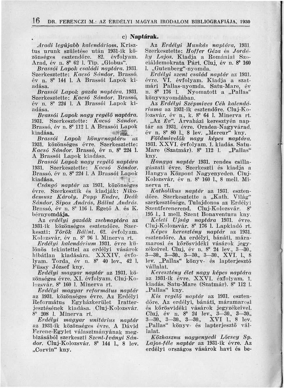 16 DR. FERENCZI M.: AZ ERDÉLYI MAGYAR IRODALOM BIBLIOGRÁFIÁJA, 1930 Brassói Lapok nagy regélő naptára. 1931. Szerkesztette: Kacsó Sándor. Brassó, év n. 8 112 1. A Brassói Lapok kiadása. *SilIL.