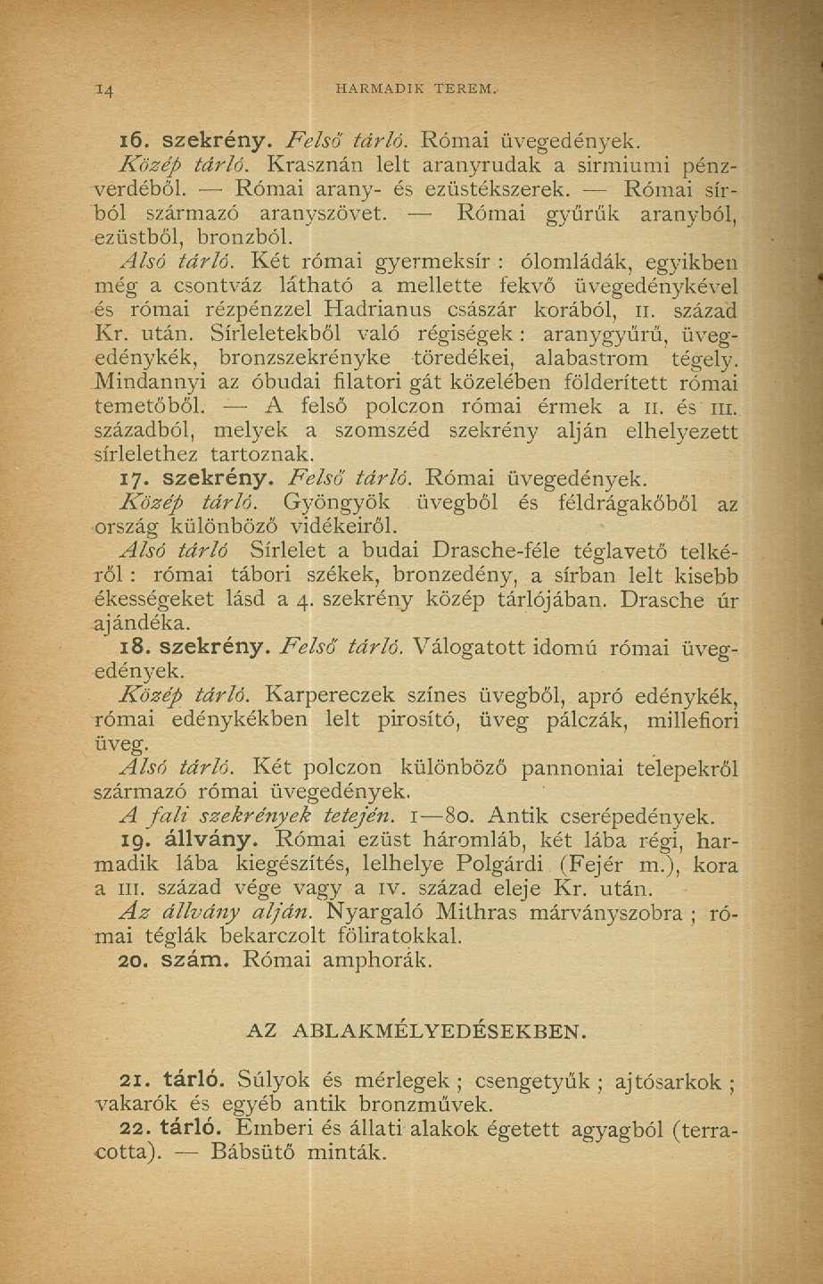 '4 HARMADIK TEREM. 16. szekrény. Felső tárló. Római üvegedények. Közép tárló. Krasznán lelt aranyrudak a sirmiumi pénzverdéből. Római arany- és ezüstékszerek. Római sírból származó aranyszövet.