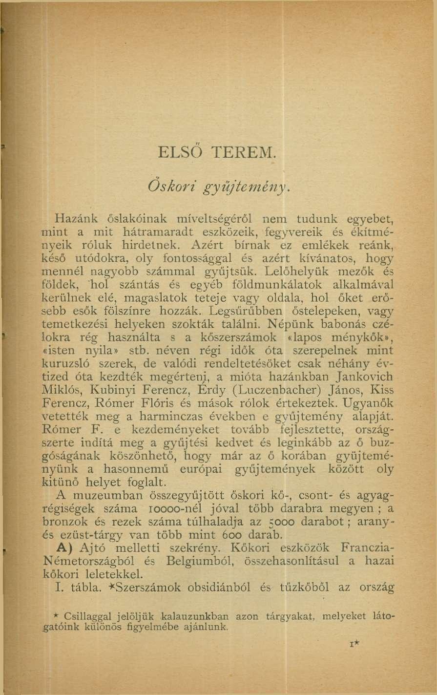 ELSŐ TEREM. Őskori gyűjtemény. Hazánk őslakóinak miveltségéröl nem tudunk egyebet, mint a mit hátramaradt eszközeik, fegyvereik és ékítményeik róluk hirdetnek.