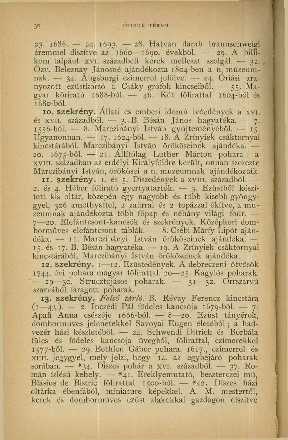 30 OTODIK TEREM. 23.' 1686. 24. 1693. 28. Hatvan darab braunschweigi éremmel díszítve az 1660 1690. évekből. 29. A bilíikom talpául xvi. századbeli kerek mellcsat szolgál. 32. Özv.