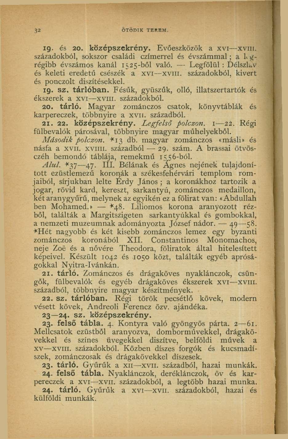 32 ÖTÖDIK TEREM. 19. és 20. középszekrény. Evőeszközök a xvi xvin. századokból, sokszor családi czímerrel és évszámmal; a L g- régibb évszámos kanál 1525-ből való.