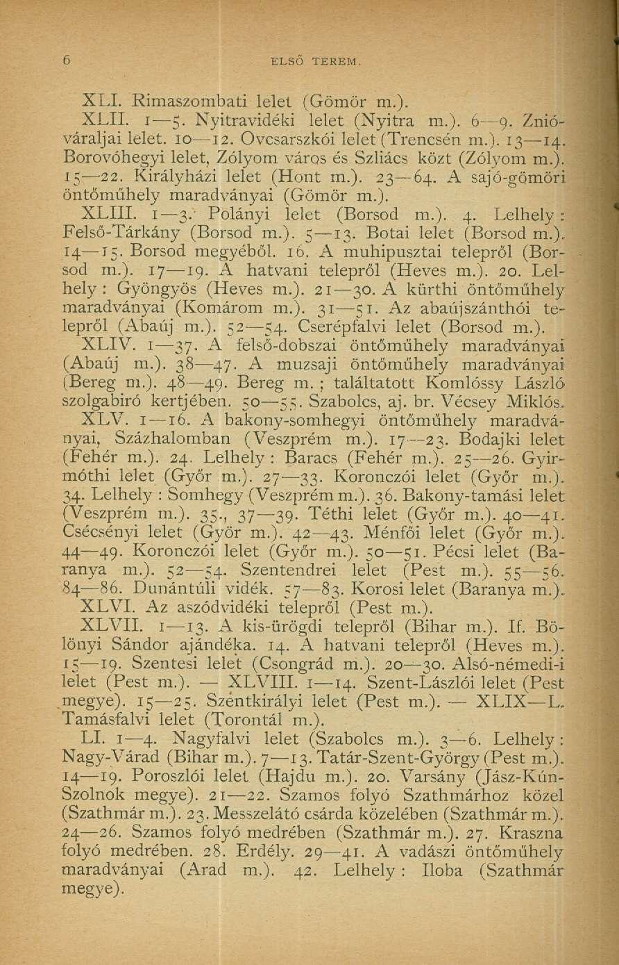 6 ELSŐ TEREM. XLI. Rimaszombati lelet (Gömör m.). XLII. i 5. Nyitravidéki lelet (Nyitra m.). 6 9. Znióváraljai lelet. 10 12. Ovcsarszkói lelet (Trencsén m.). 13 14. Borovóhegyi lelet.