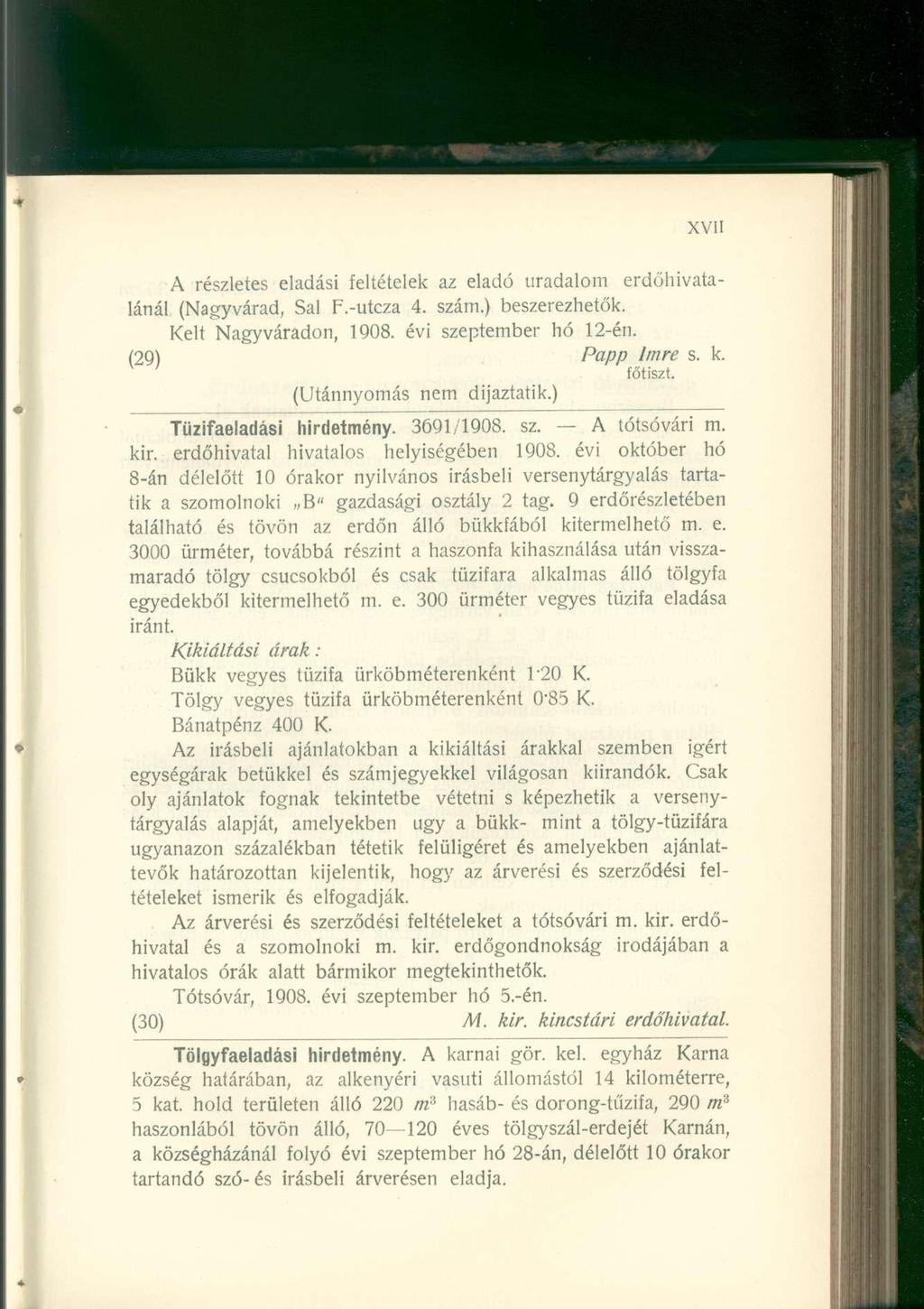 A részletes eladási feltételek az eladó uradalom erdőhivatalánál (Nagyvárad, Sal F.-utcza 4. szám.) beszerezhetők. Kelt Nagyváradon, 1908. évi szeptember hó 12-én. (29) Papp Imre s. k. főtiszt.
