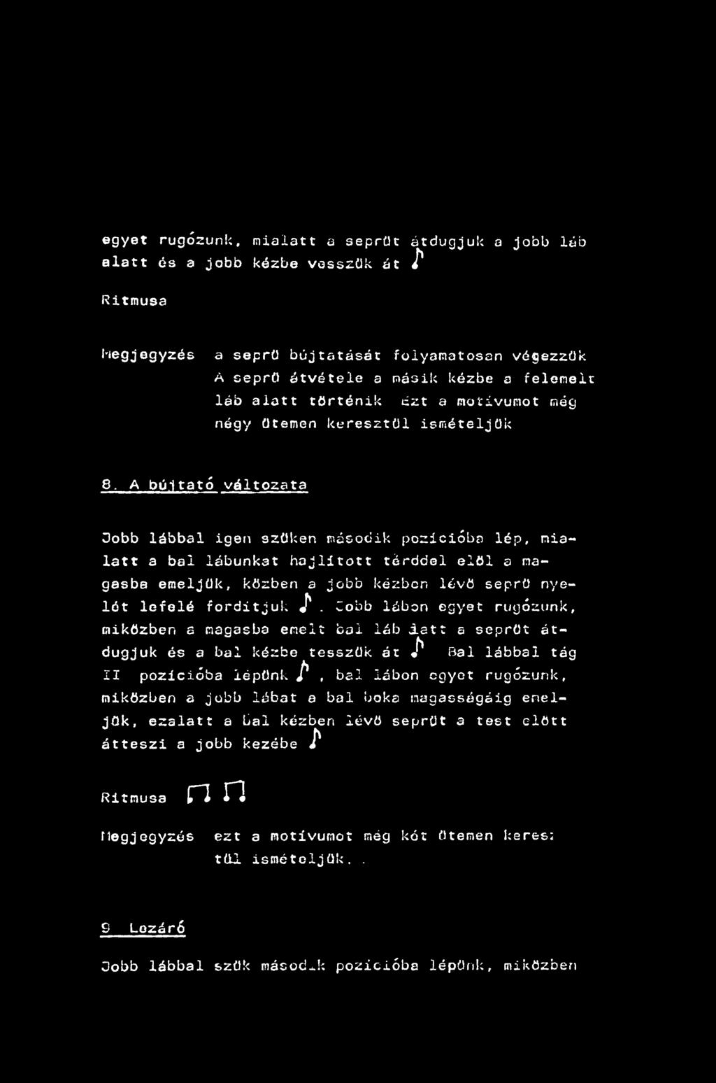 egyet rugózunk, mialatt a seprűt átdugjuk a jobb láb alatt és a jobb kézbe vesszük át J* Ritmusa hegjegyzés a seprű bújtatását folyamatosan végezzük A seprű átvétele a másik kézbe a felemelt láb