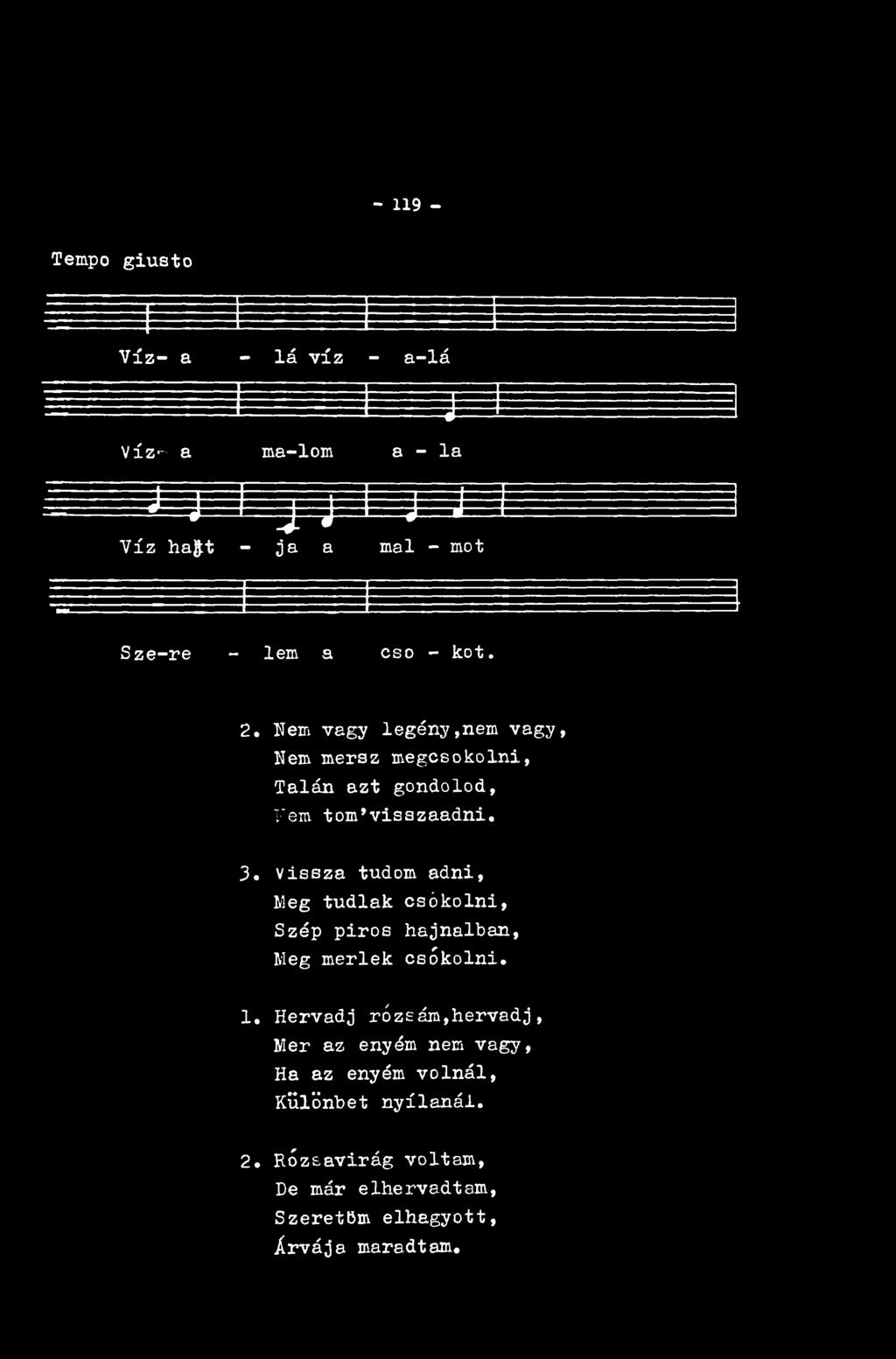 - 119 - Tempo giusto V íz- a - Iá víz - a-lá *- Víz- a ma-lom a - la J J ) j-jr L j.j V í z ha& t - ja a mal - mot Sze- re - lem a cső - kot. 2.