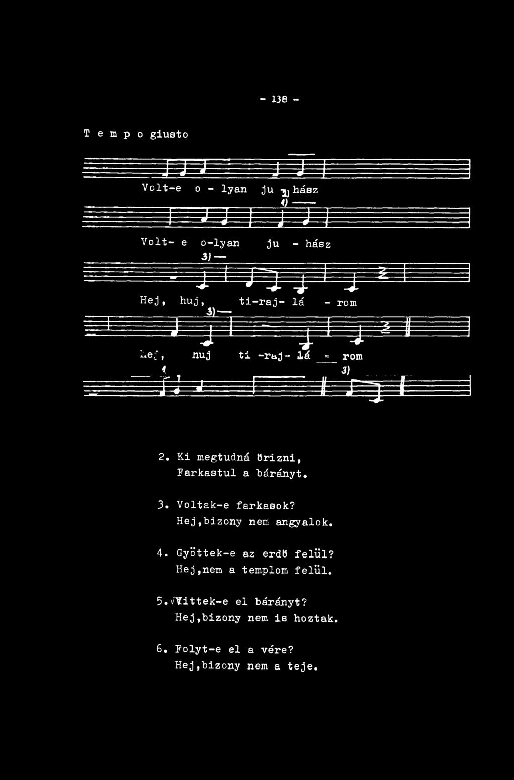 - 136 - T e m p o giusto JJJ J T!* Volt-e o - lyan ju ^ hász j j r f i " i = Volt- e o-lyan ju - hász J * ' J U 4 " ' * J Hej, huj, ti-raj- Iá - rom ^ j J'*i j < j ^ < ^*ej, nuj ti -raj- Iá = rom j'.