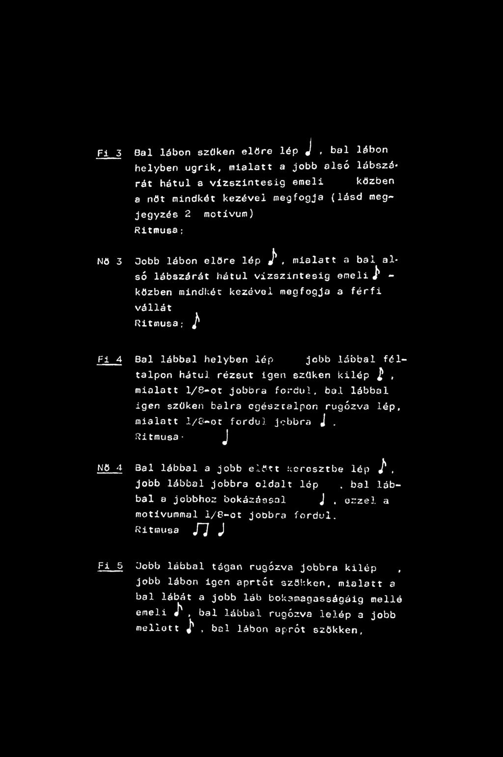 Fi 3 Bal lábon szűkén előre lép J, bal lábon helyben ugrik, mialatt a jobb alsó lábszá* rát hátul a vízszintesig emeli közben a nőt mindkét kezével megfogja (lásd megjegyzés 2 motívum) Ritmusa; Nő 3