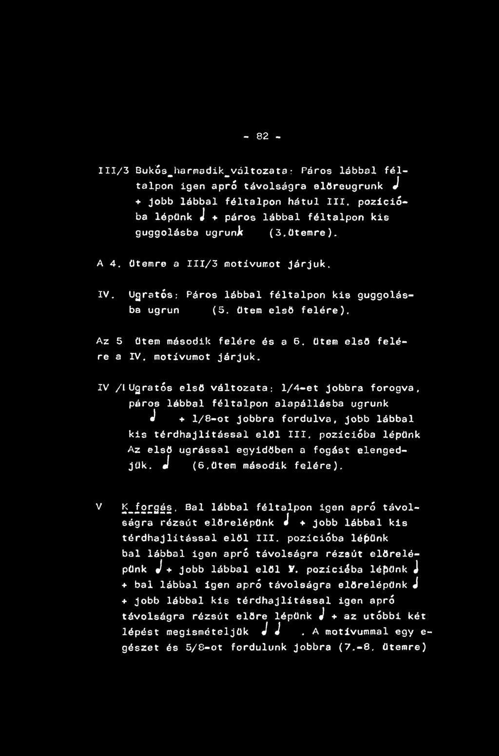- 82-111/3 Bukós_harmadik_változata: Páros lábbal féltalpon igen apró távolságra előreugrunk J + jobb lábbal féltalpon hátul III. pozícióba lépünk J + páros lábbal féltalpon kis guggolásba ugrunjt (3.