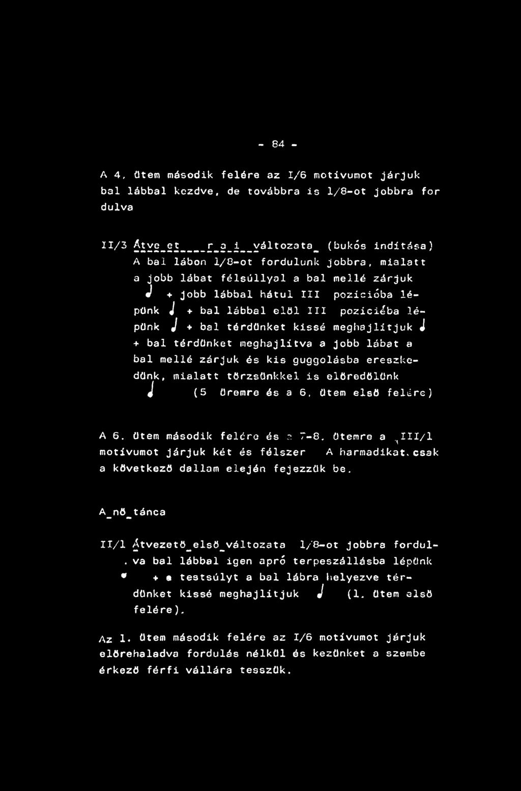 - 84 - A 4, ütem második felére az 1/6 motívumot járjuk bal lábbal kezdve, de továbbra is 1/8-ot jobbra fór dúlva 11/3 6lY2-2l----f-3-í--Yáltozata_ (bukós indítása) A bal lábon 1/8-ot fordulunk
